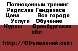 Полноценный тренинг Радислав Гандапаса › Цена ­ 990 - Все города Услуги » Обучение. Курсы   . Оренбургская обл.